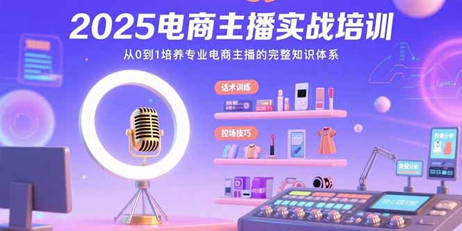 （15560期）2025电商主播实战培训：从0到1培养专业电商主播的完整知识体系-8U创业网