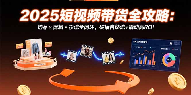 （15513期）2025短视频带货全攻略：选品×剪辑×投流全闭环，破播自然流+撬动高ROI-8U创业网