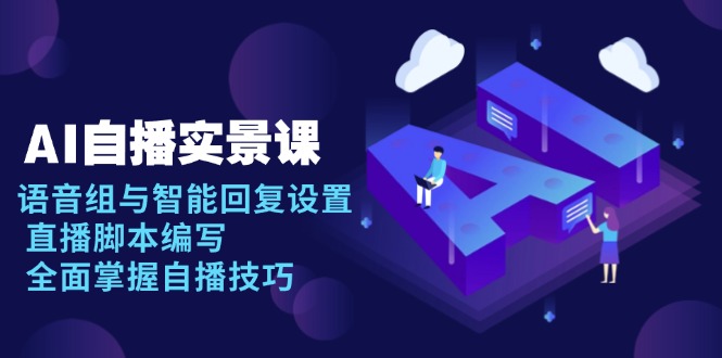 AI 自播 实景课：语音组与智能回复设置, 直播脚本编写, 全面掌握自播技巧-8U创业网