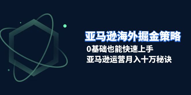 亚马逊海外掘金策略，0基础也能快速上手，亚马逊运营月入十万秘诀-8U创业网