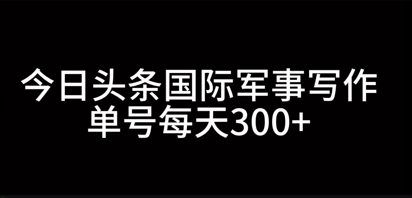 今日头条国际军事写作，利用AI创作，单号日入300+-8U创业网