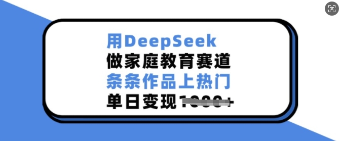 用DeepSeek做家庭教育赛道，条条作品上热门，单日变现多张-8U创业网