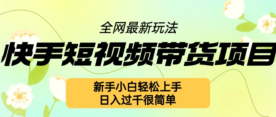 快手短视频带货项目最新玩法，新手小白轻松上手，日入几张很简单【揭秘】-8U创业网