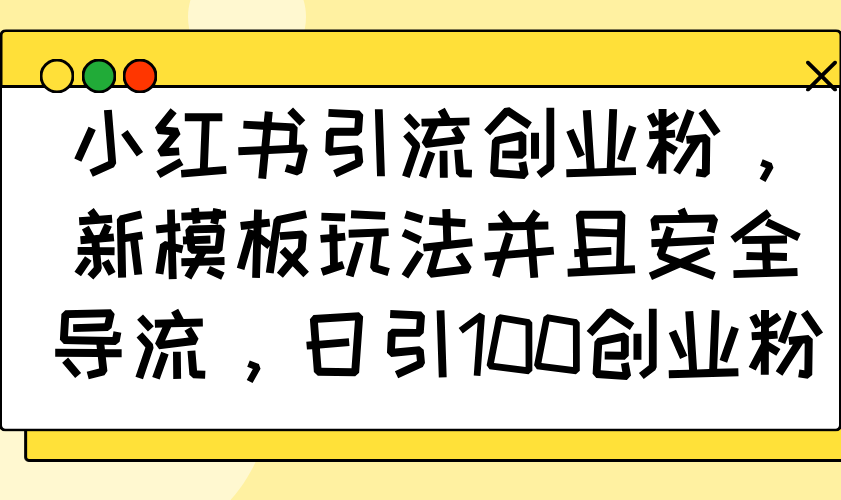 小红书引流创业粉，新模板玩法并且安全导流，日引100创业粉-8U创业网