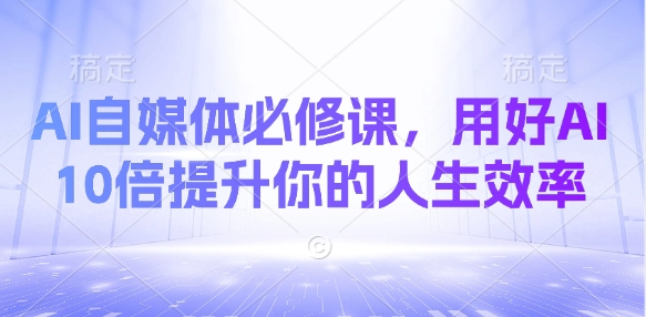AI自媒体必修课，用好AI 10倍提升你的人生效率-8U创业网