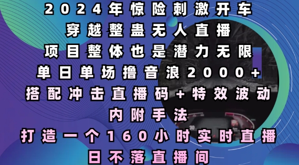 2024年惊险刺激开车穿越整蛊无人直播，单日单场撸音浪2000+，打造一个160小时实时直播日不落直播间【揭秘】-8U创业网