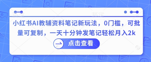 小红书AI教辅资料笔记新玩法，0门槛，可批量可复制，一天十分钟发笔记轻松月入2k-8U创业网