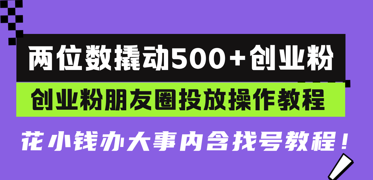 两位数撬动500+创业粉，创业粉朋友圈投放操作教程，花小钱办大事内含找…-8U创业网