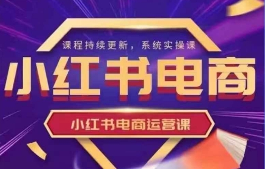 小红书电商运营实操课，​新手从0~1落地实操-8U创业网