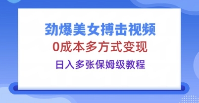 劲爆美女搏击视频，0成本多方式变现，日入多张保姆级教程-8U创业网