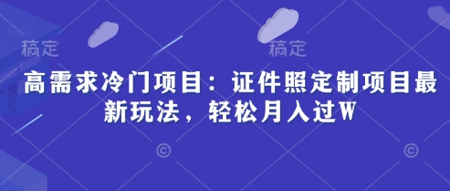 高需求冷门项目：证件照定制项目最新玩法，轻松月入过W-8U创业网