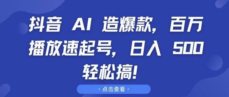 抖音 AI 造爆款，百万播放速起号，日入5张 轻松搞【揭秘】-8U创业网