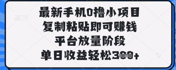 最新手机0撸小项目，复制粘贴即可挣钱，平台放量阶段，单日收益轻松3张+【揭秘】-8U创业网