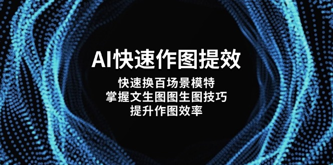 （14430期）AI快速作图提效，快速换百场景模特，掌握文生图图生图技巧，提升作图效率-8U创业网