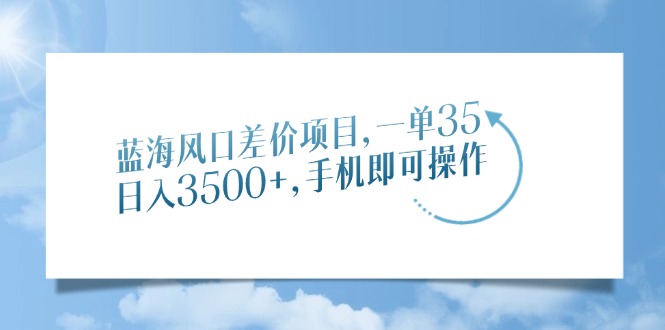 蓝海风口差价项目，一单35，日入3500+，手机即可操作-8U创业网