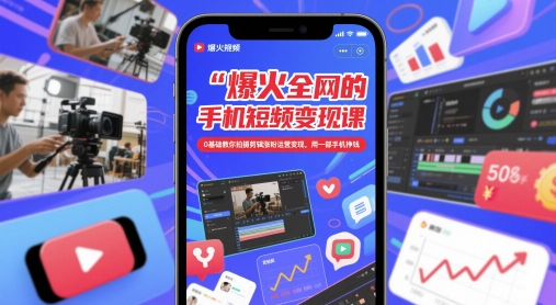 爆火全网的手机短视频变现课，0基础教你拍摄剪辑涨粉运营变现，用一部手机挣钱-8U创业网