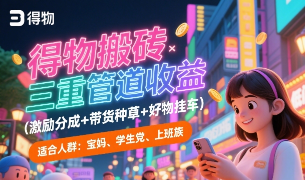 得物搬砖三重管道收益(激励分成+带货种草+好物挂车)，低门槛，高回报-8U创业网