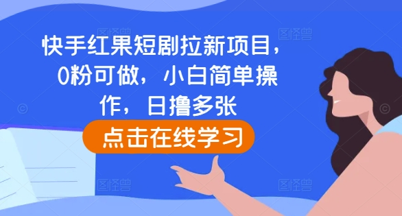 快手红果短剧拉新项目，0粉可做，小白简单操作，日撸多张-8U创业网