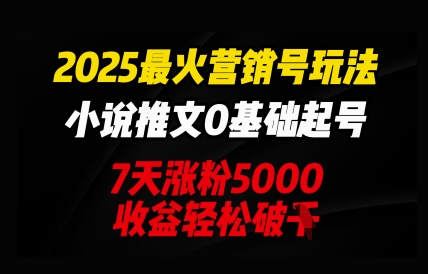 2025最火营销号玩法：小说推文0基础起号，7天涨粉5000，收益轻松破k-8U创业网