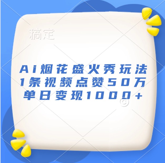 Ai烟花盛火秀玩法，1条视频点赞50万，单日变现1000+-8U创业网