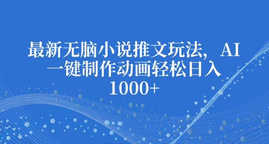最新无脑小说推文玩法，AI一键制作动画轻松日入多张【揭秘】-8U创业网