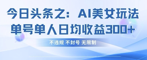 今日头条之AI美女玩法单号单人日均收益3张+，不违规 不封号 无限制-8U创业网