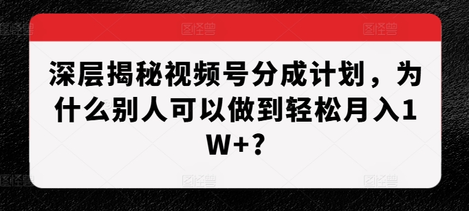 深层揭秘视频号分成计划，为什么别人可以做到轻松月入1W+?-8U创业网