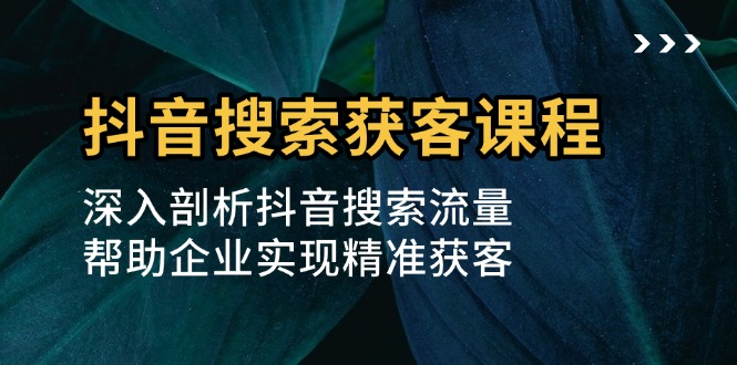 抖音搜索获客课程：深入剖析抖音搜索流量，帮助企业实现精准获客-8U创业网