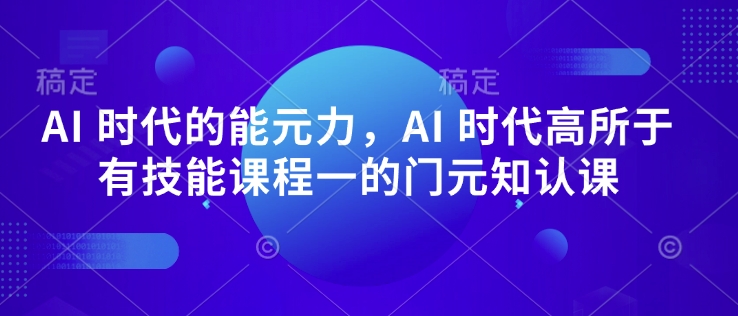 AI 时代的‮能元‬力，AI 时代高‮所于‬有技能课程‮一的‬门元‮知认‬课-8U创业网