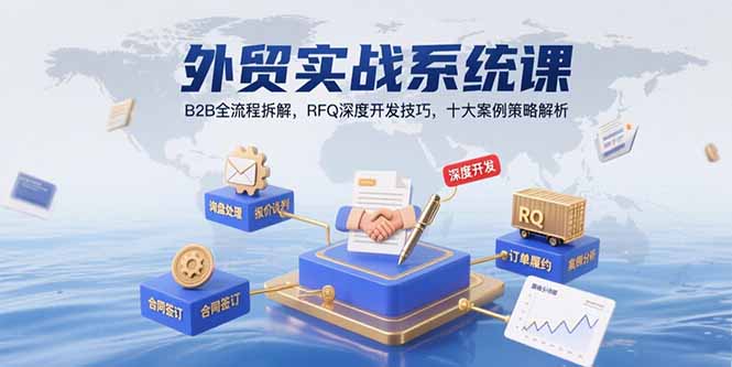 （15562期）外贸实战系统课：B2B全流程拆解，RFQ深度开发技巧，十大案例策略解析-8U创业网