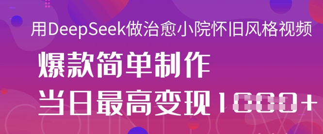 用DeepSeek做治愈小院怀旧风格视频，爆款轻松制作，当日最高变现1k-8U创业网