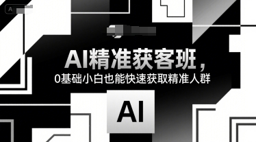 AI精准获客班，0基础小白也能快速获取精准人群-8U创业网