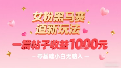 女粉黑马赛道新玩法，一篇帖子收益1k，零基础小白无脑入非常适合-8U创业网