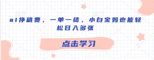 ai挣稿费，一单一结，小白宝妈也能轻松日入多张-8U创业网
