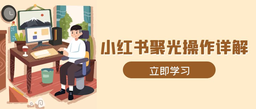 小红书聚光操作详解，涵盖素材、开户、定位、计划搭建等全流程实操-8U创业网