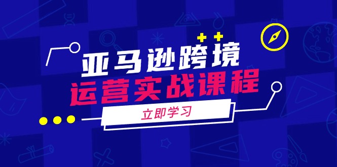 亚马逊跨境运营实战课程：涵盖亚马逊运营、申诉、选品等多个方面-8U创业网