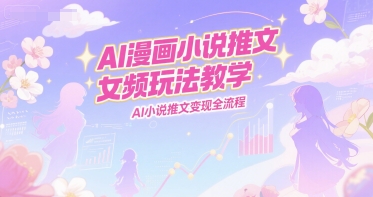 AI漫画小说推文女频玩法教学，AI小说推文变现全流程-8U创业网