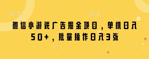 微信小游戏广告掘金项目，单机日入50+，批量操作日入3张-8U创业网