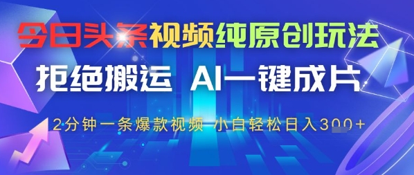 今日头条视频纯原创玩法，拒绝搬运，AI一键成片， 2分钟一条爆款视频，小白也能轻松日入3张-8U创业网