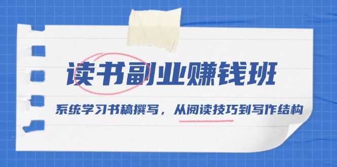 读书副业赚钱班，系统学习书稿撰写，从阅读技巧到写作结构-8U创业网