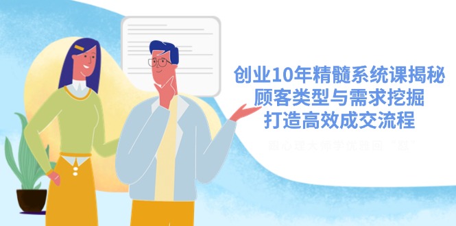 （14542期）创业10年精髓系统课揭秘，顾客类型与需求挖掘，打造高效成交流程-8U创业网