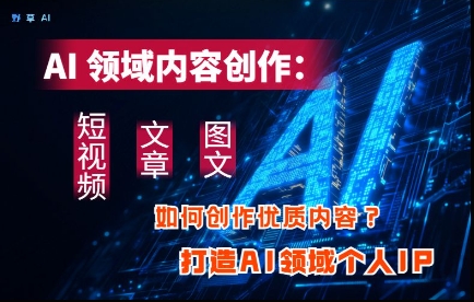 AI领域内容创作：高效创作短视频、文章、图文三大板块内容，打造AI领域个人IP-8U创业网