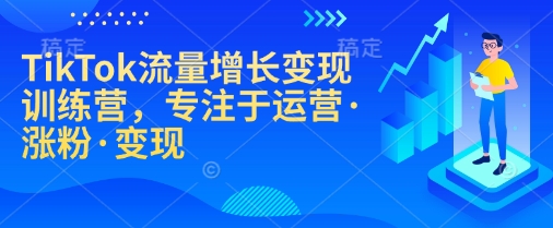 TikTok流量增长变现训练营，专注于运营·涨粉·变现-8U创业网