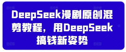 DeepSeek漫剧原创混剪教程，用DeepSeek搞钱新姿势-8U创业网