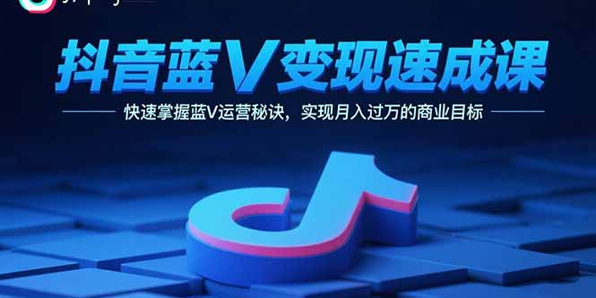 抖音蓝V变现速成课，快速掌握蓝V运营秘诀，实现月入过万的商业目标-8U创业网