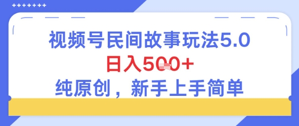 视频号民间故事玩法5.0，日入5张+，纯原创，新手上手简单-8U创业网