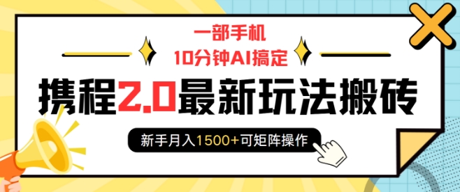 一部手机10分钟AI搞定，携程2.0最新玩法搬砖，新手月入1500+可矩阵操作-8U创业网