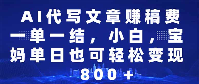 AI代写文章赚稿费，一单一结小白，宝妈单日也能轻松日入500-1000＋-8U创业网