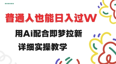 用ai配合即梦拉新，小白也能日入过w，详细实操教程【揭秘】-8U创业网