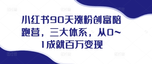 小红书90天涨粉创富陪跑营，​三大体系，从0~1成就百万变现，做小红书的最后一站-8U创业网